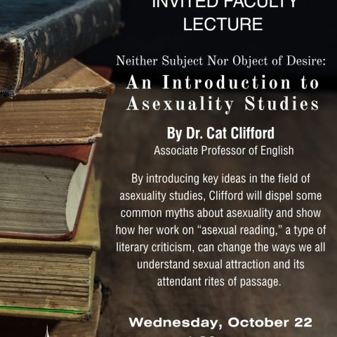 A poster with a picture of old books that says Dr. Cat Clifford, associate professor of English, will give an Invited Faculty Lecture titled “Neither Subject nor Object of Desire: An Introduction to Asexuality Studies” on Wednesday, October 22, at 1:30 p.m. in French Memorial Chapel.